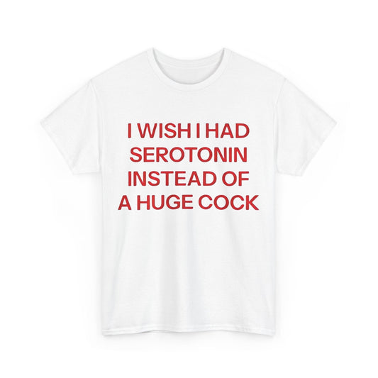 I Wish I Had Serotonin Instead Of A Huge Cock Funny Shirt